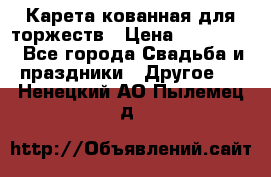 Карета кованная для торжеств › Цена ­ 230 000 - Все города Свадьба и праздники » Другое   . Ненецкий АО,Пылемец д.